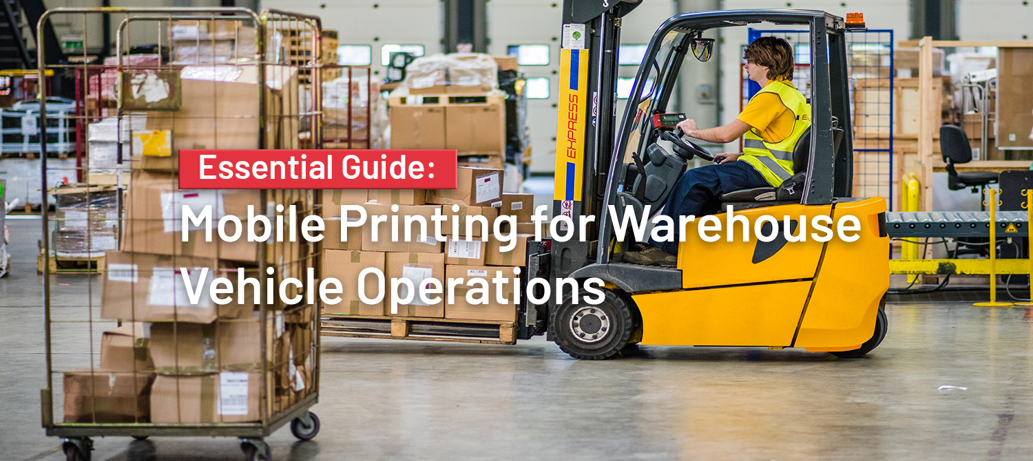 The Essential Guide to Mobile Printing for Warehouse Vehicle Operations 